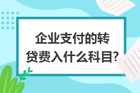 企业支付的转贷费入什么科目?