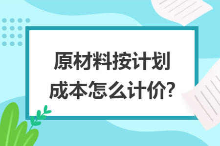 原材料按计划成本怎么计价?