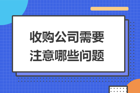 收购公司需要注意哪些问题 收购公司需要注意哪些问题