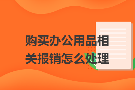 购买办公用品相关报销怎么处理