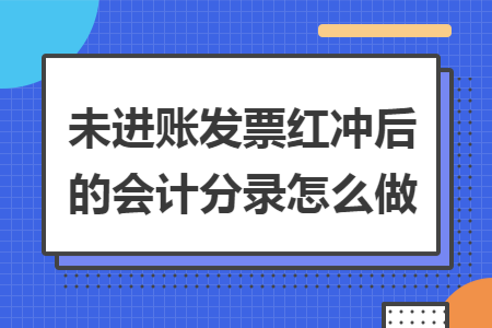 未进账发票红冲后的会计分录怎么做