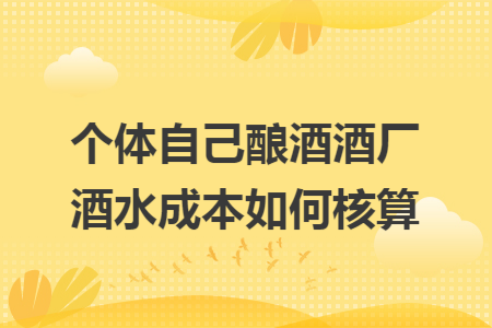 个体自己酿酒酒厂酒水成本如何核算