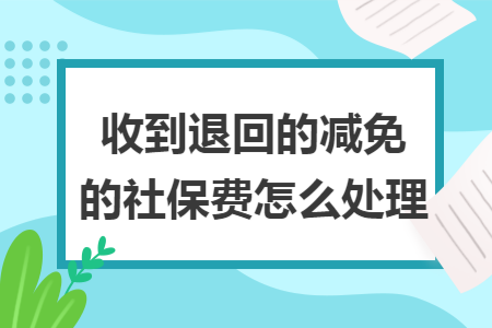 收到退回的减免的社保费怎么处理
