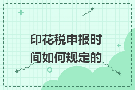 印花税申报时间如何规定的
