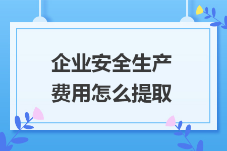 企业安全生产费用怎么提取