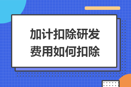 加计扣除研发费用如何扣除