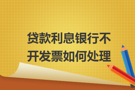 贷款利息银行不开发票如何处理