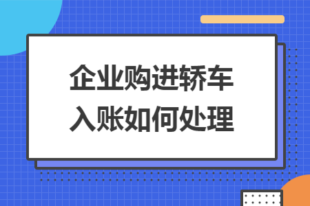 企业购进轿车入账如何处理