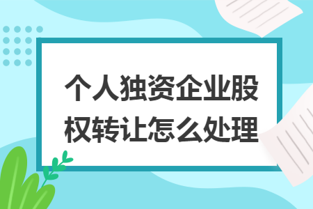 个人独资企业股权转让怎么处理