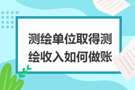 测绘单位取得测绘收入如何做账