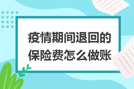 疫情期间退回的保险费怎么做账