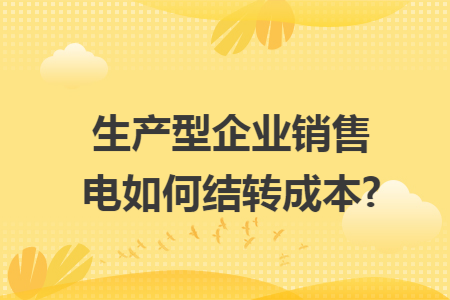 生产型企业销售电如何结转成本?