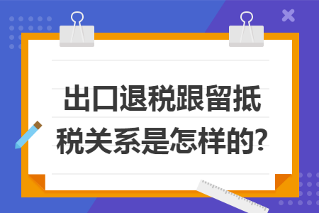 出口退税跟留抵税关系是怎样的?