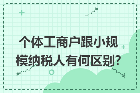 个体工商户跟小规模纳税人有何区别?