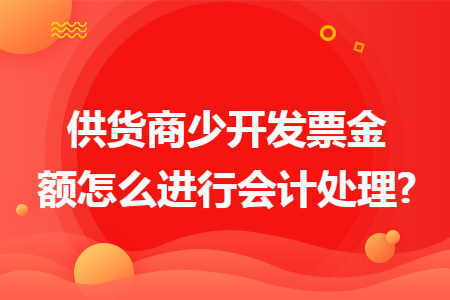 供货商少开发票金额怎么进行会计处理?