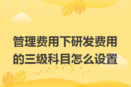 管理费用下研发费用的三级科目怎么设置