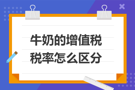 牛奶的增值税税率怎么区分