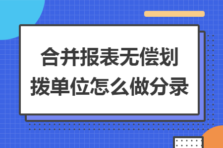 合并报表无偿划拨单位怎么做分录