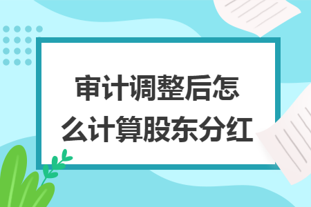 审计调整后怎么计算股东分红