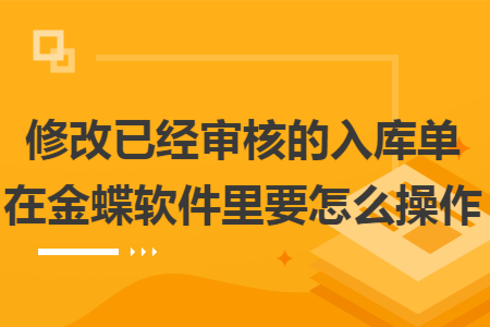 修改已经审核的入库单在金蝶软件里要怎么操作