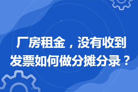 厂房租金，没有收到发票如何做分摊分录？