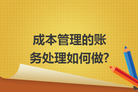 成本管理的账务处理如何做?