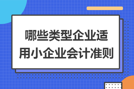 哪些类型企业适用小企业会计准则