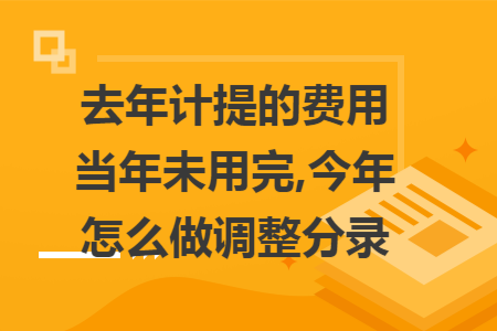去年计提的费用当年未用完,今年怎么做调整分录