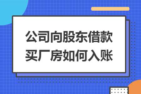 公司向股东借款买厂房如何入账