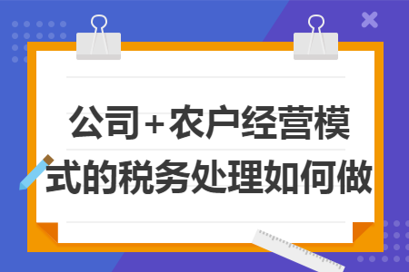 公司+农户经营模式的税务处理如何做
