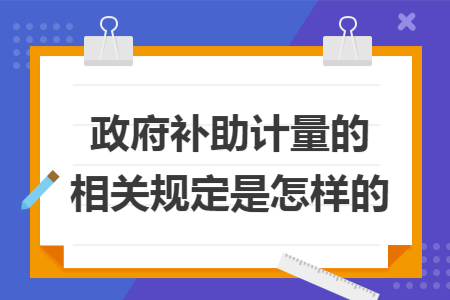 政府补助计量的相关规定是怎样的