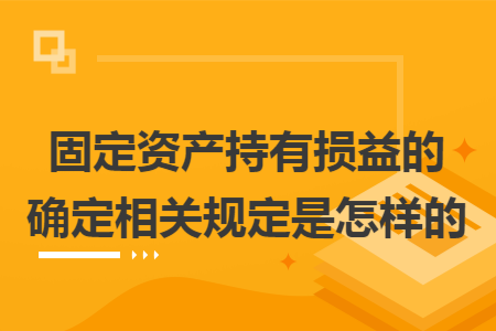 固定资产持有损益的确定相关规定是怎样的