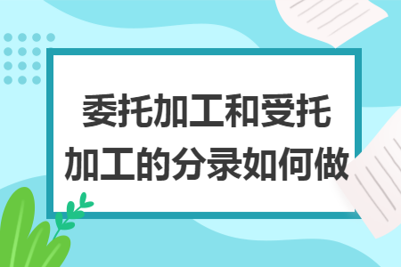 委托加工和受托加工的分录如何做