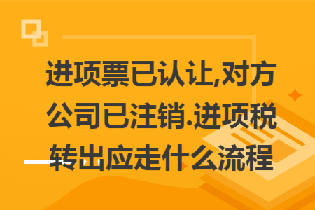 进项票已认让,对方公司已注销.迸项税转出应走什么流程