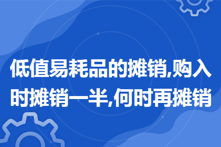 低值易耗品的摊销,购入时摊销一半,何时再摊销