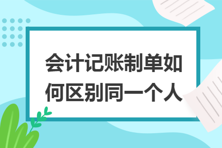 会计记账制单如何区别同一个人