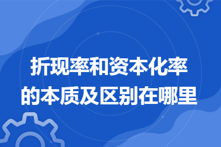 折现率和资本化率的本质及区别在哪里