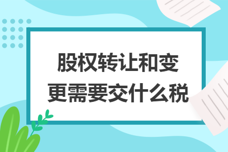 股权转让和变更需要交什么税
