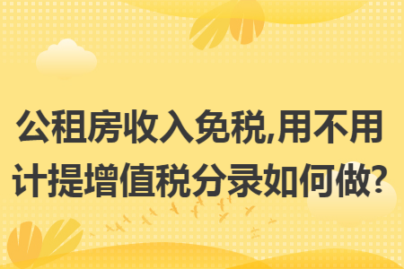 公租房收入免税,用不用计提增值税分录如何做?