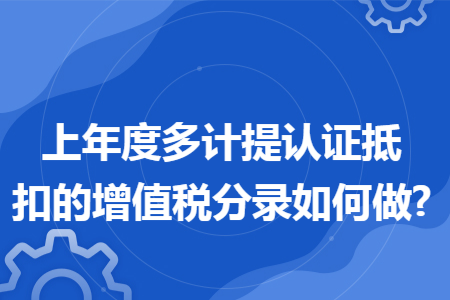 上年度多计提认证抵扣的增值税分录如何做?