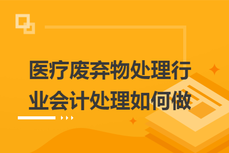医疗废弃物处理行业会计处理如何做