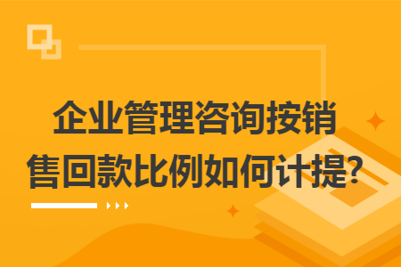 企业管理咨询按销售回款比例如何计提?