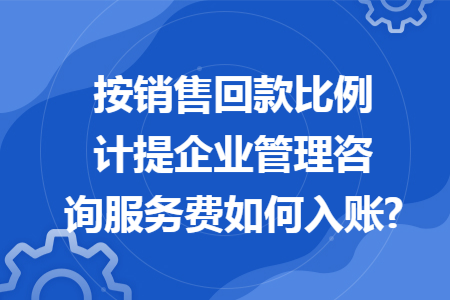 按销售回款比例计提企业管理咨询服务费如何入账?