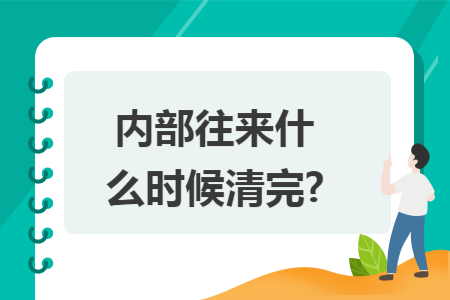 内部往来什么时候清完?
