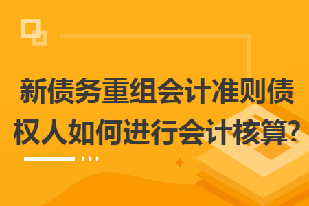 新债务重组会计准则债权人如何进行会计核算?
