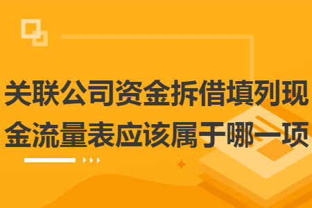 关联公司资金拆借填列现金流量表应该属于哪一项