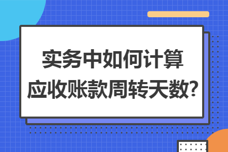 实务中如何计算应收账款周转天数?