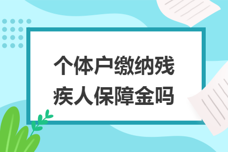 个体户缴纳残疾人保障金吗