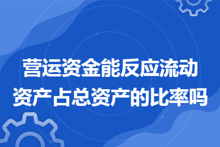 营运资金能反应流动资产占总资产的比率吗