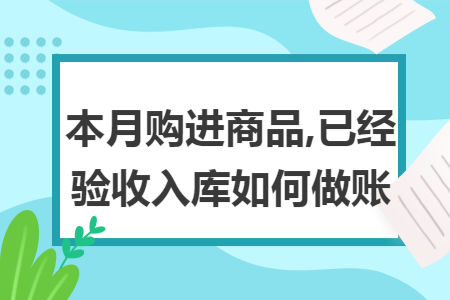 本月购进商品,已经验收入库如何做账